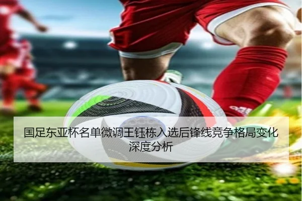 国足东亚杯名单微调王钰栋入选后锋线竞争格局变化深度分析