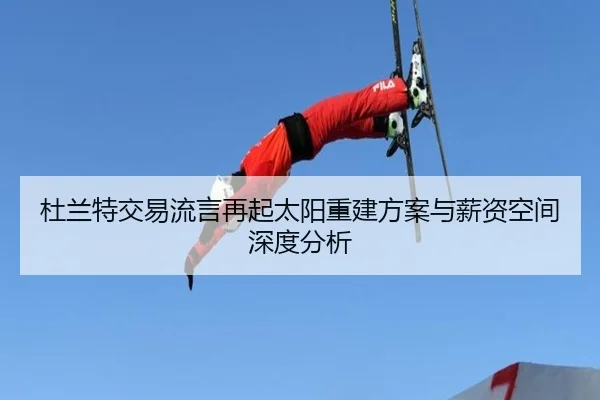 杜兰特交易流言再起太阳重建方案与薪资空间深度分析